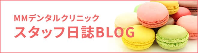 MMデンタルクリニック スタッフ日誌BLOG